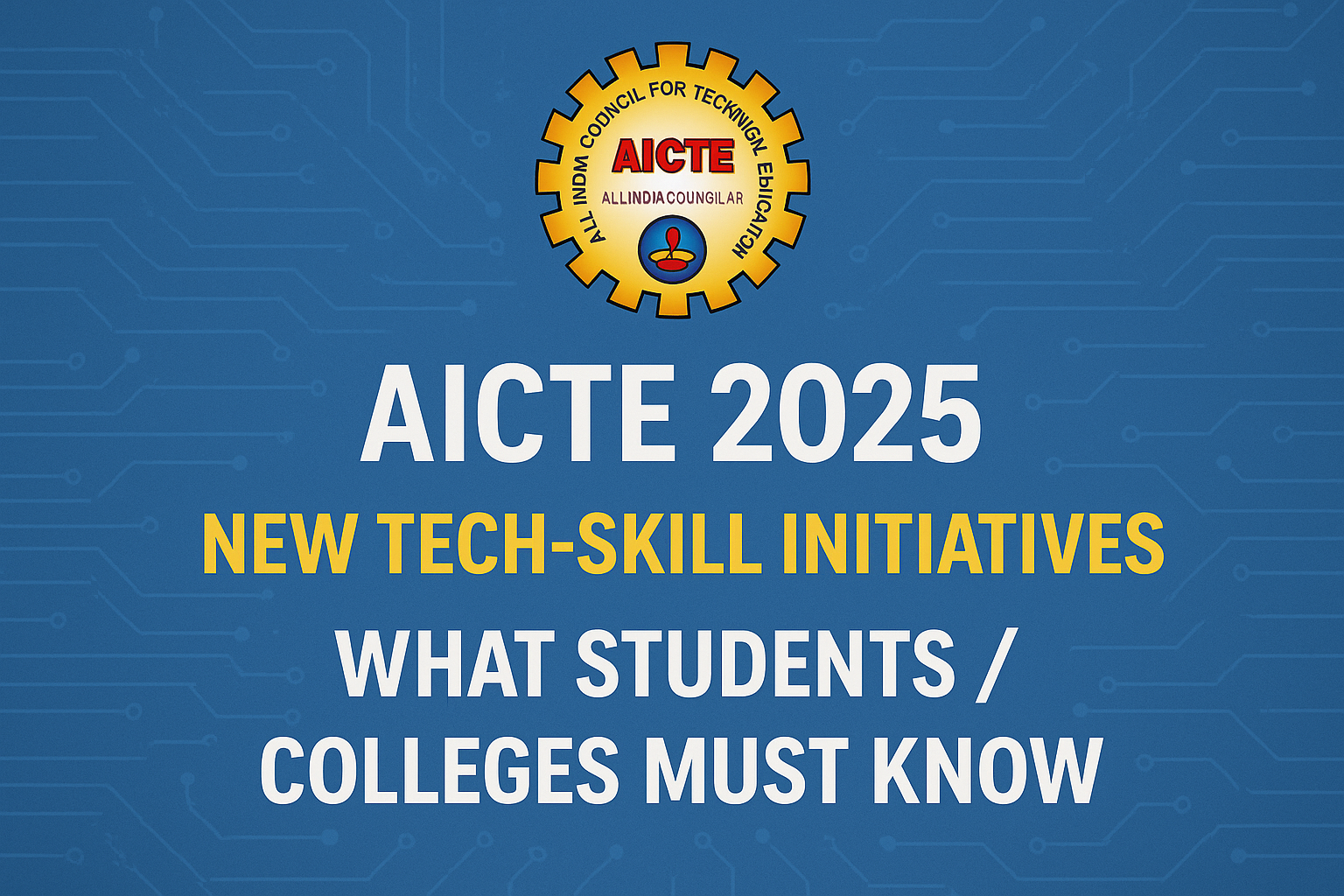 AICTE 2025: New Tech-Skill Initiatives & What Students / Colleges Must Know